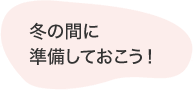 冬の間に準備しておこう！