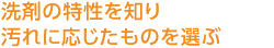 洗剤の特性を知り汚れに応じたものを選ぶ