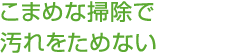 こまめな掃除で汚れをためない