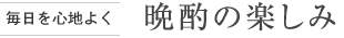 [毎日を心地よく] 晩酌の楽しみ