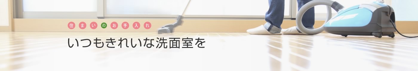 [住まいのお手入れ]いつもきれいな洗面室を