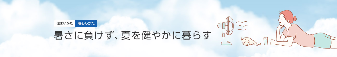 [住まいかた暮らしかた]暑さに負けず、夏を健やかに暮らす