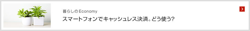 [暮らしのEconomy]スマートフォンでキャッシュレス決済。どう使う？