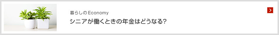 暮らしのEconomy シニアが働くときの年金はどうなる？