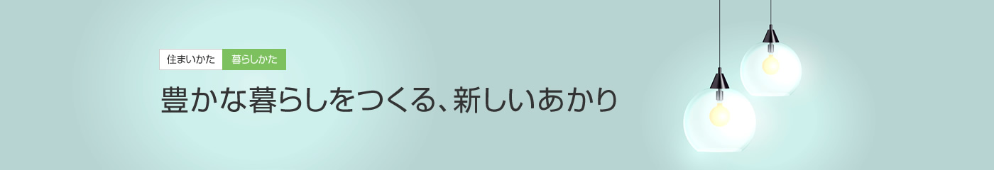 [住まいかた暮らしかた]豊かな暮らしをつくる、新しいあかり