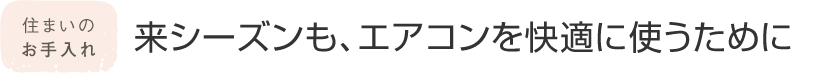 住まいのお手入れ 来シーズンも、エアコンを快適に使うために