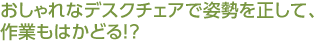 おしゃれなデスクチェアで姿勢を正して、作業もはかどる！？