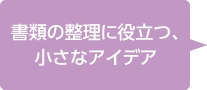 書類の整理に役立つ、小さなアイデア