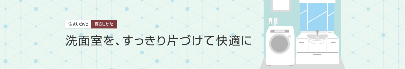 [住まいかた暮らしかた]洗面室を、すっきり片づけて快適に