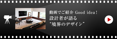 動画でご紹介 Good idea！
設計者が語る“境界のデザイン”