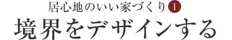 居心地のいい家づくり（1） 境界をデザインする