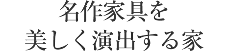 名作家具を美しく演出する家