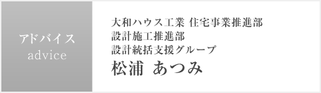 アドバイス：大和ハウス工業 住宅事業推進部 設計施工推進部 設計統括支援グループ 松浦 あつみ