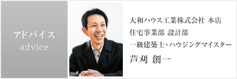 アドバイス 大和ハウス工業株式会社 本店 住宅事業部 設計部 一級建築士・ハウジングマイスター 芦刈 創一