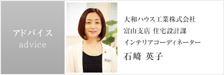 アドバイス 大和ハウス工業株式会社 富山支店 住宅設計課 インテリアコーディネーター 石﨑 英子