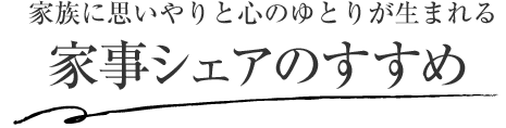 家族に思いやりと心のゆとりが生まれる 家事シェアのすすめ