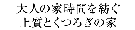 大人の家時間を紡ぐ上質とくつろぎの家