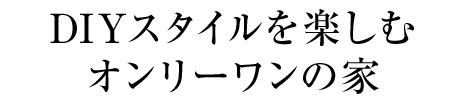 DIYスタイルを楽しむオンリーワンの家