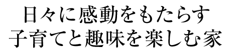 日々に感動をもたらす子育てと趣味を楽しむ家