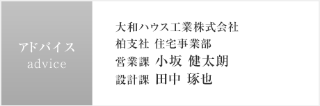 アドバイス:大和ハウス工業株式会社 柏支社 住宅事業部　営業課 小坂 健太朗／設計課 田中 琢也