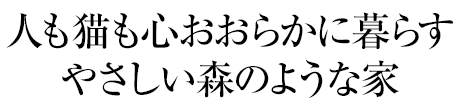 人も猫も心おおらかに暮らすやさしい森のような家