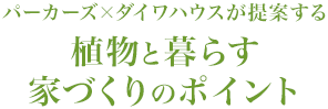 パーカーズ×ダイワハウスが提案する 植物と暮らす家づくりのポイント