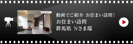 動画でご紹介 お住まい訪問！お住まい訪問 群馬県 Nさま邸