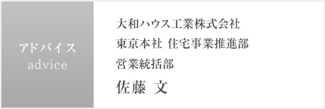 advice:大和ハウス工業株式会社 東京本社 住宅事業推進部 営業統括部 佐藤 文