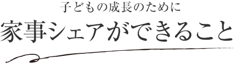 子どもの成長のために家事シェアができること