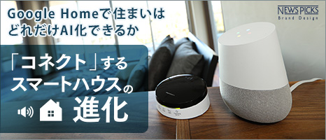 Google Homeで住まいはどれだけAI化できるか　「コネクト」するスマートハウスの進化