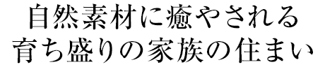 自然素材に癒やされる育ち盛りの家族の住まい