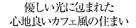 優しい光に包まれた心地良いカフェ風の住まい