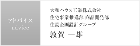 アドバイス：大和ハウス工業株式会社 住宅事業推進部 商品開発部 住設企画設計グループ 敦賀 一雄