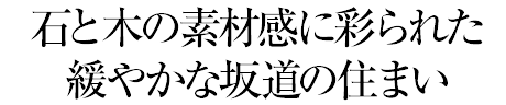 石と木の素材感に彩られた緩やかな坂道の住まい