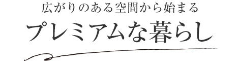 広がりのある空間から始まるプレミアムな暮らし