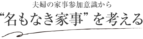 夫婦の家事参加意識から“名もなき家事”を考える