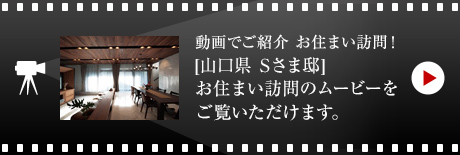 動画でご紹介 お住まい訪問！[山口県　Sさま邸]お住まい訪問のムービーをご覧いただけます。