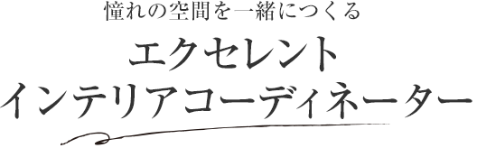 憧れの空間を一緒につくる エクセレント インテリアコーディネーター
