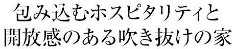 包み込むホスピタリティと開放感のある吹き抜けの家