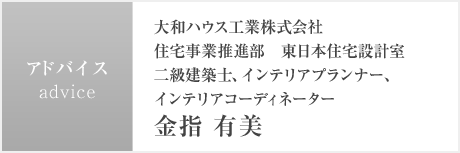 大和ハウス工業株式会社 住宅事業推進部　東日本住宅設計室 二級建築士、インテリアプランナー、インテリアコーディネーター 金指 有美