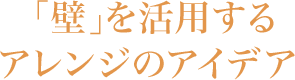 「壁」を活用するアレンジのアイデア