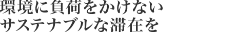 環境に負荷をかけないサステナブルな滞在を