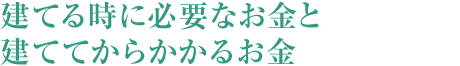 建てる時に必要なお金と建ててからかかるお金