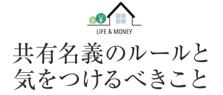 LIFE＆MONEY 共有名義のルールと気をつけるべきこと