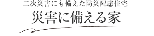 二次災害にも備えた防災配慮住宅 災害に備える家