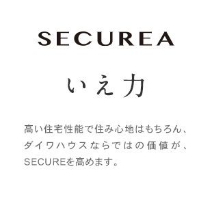 SECUREA いえ力　高い住宅性能で住み心地はもちろん、大和ハウスならではの価値が、SECUREを高めます。