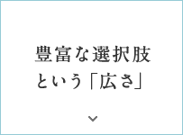 豊富な選択肢という「広さ」