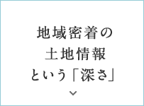 地域密着の土地情報という「深さ」