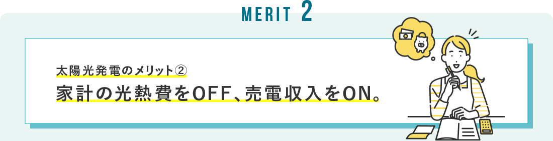 太陽光発電のメリット② 家計の光熱費をOFF、売電収入をON。