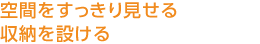 空間をすっきり見せる収納を設ける